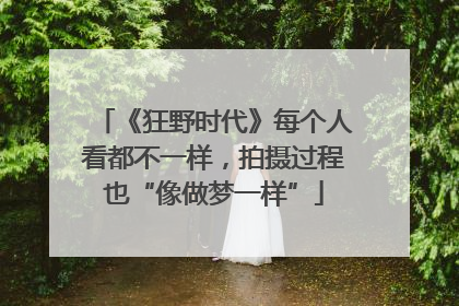 《狂野时代》每个人看都不一样，拍摄过程也“像做梦一样”