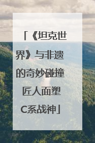 《坦克世界》与非遗的奇妙碰撞 匠人面塑C系战神