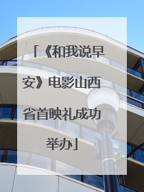 《和我说早安》电影山西省首映礼成功举办