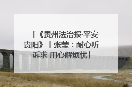 《贵州法治报·平安贵阳》丨张莹：耐心听诉求 用心解烦忧