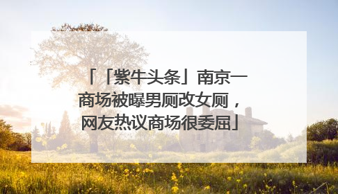 「紫牛头条」南京一商场被曝男厕改女厕，网友热议商场很委屈