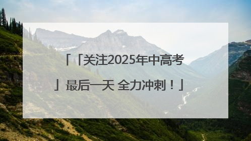 「关注2025年中高考」最后一天 全力冲刺！