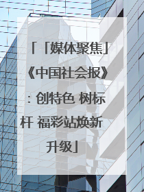 「媒体聚焦」《中国社会报》：创特色 树标杆 福彩站焕新升级