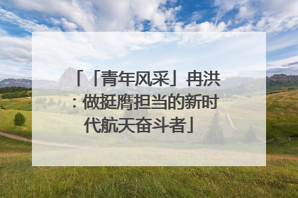 「青年风采」冉洪：做挺膺担当的新时代航天奋斗者