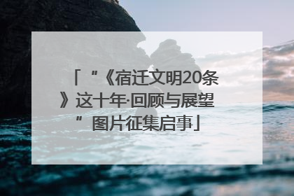 “《宿迁文明20条》这十年·回顾与展望”图片征集启事