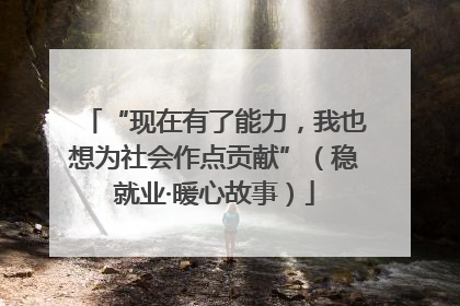 “现在有了能力，我也想为社会作点贡献”（稳就业·暖心故事）