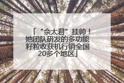 “佘太君”挂帅！她团队研发的多功能籽粒收获机行销全国20多个地区