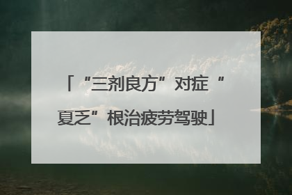 “三剂良方”对症“夏乏”根治疲劳驾驶