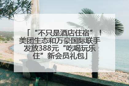“不只是酒店住宿”！美团生态和万豪国际联手发放388元“吃喝玩乐住”新会员礼包