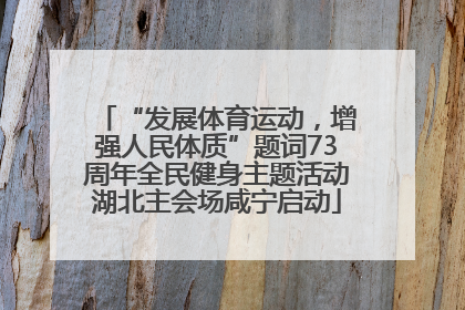 “发展体育运动，增强人民体质”题词73周年全民健身主题活动湖北主会场咸宁启动