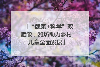 “健康+科学”双赋能，潍坊助力乡村儿童全面发展