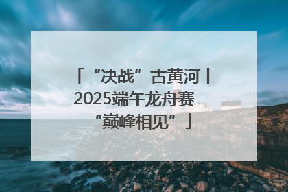 “决战”古黄河丨2025端午龙舟赛“巅峰相见”