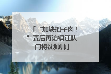 “加块把子肉！”赛后再访镇江队门将沈帅帅