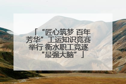 “匠心筑梦 百年芳华”工运知识竞赛举行 衡水职工竞逐“最强大脑”