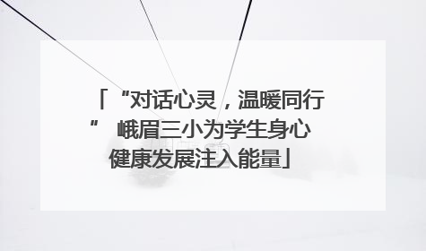“对话心灵，温暖同行” 峨眉三小为学生身心健康发展注入能量