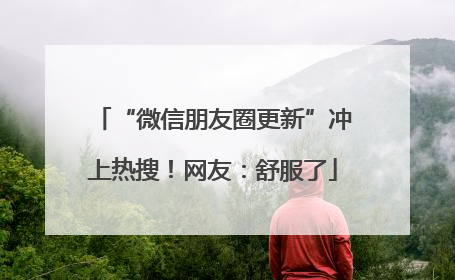 “微信朋友圈更新”冲上热搜！网友：舒服了