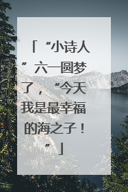 “小诗人”六一圆梦了，“今天我是最幸福的海之子！”