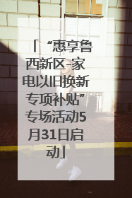 “惠享鲁西新区-家电以旧换新专项补贴”专场活动5月31日启动