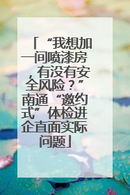 “我想加一间喷漆房，有没有安全风险？”南通“邀约式”体检进企直面实际问题