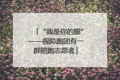 “我是你的眼”——视障跑团有一群陪跑志愿者