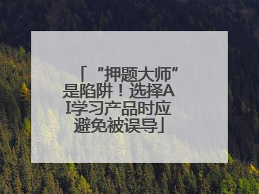“押题大师”是陷阱！选择AI学习产品时应避免被误导