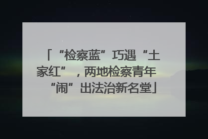 “检察蓝”巧遇“土家红”，两地检察青年“闹”出法治新名堂