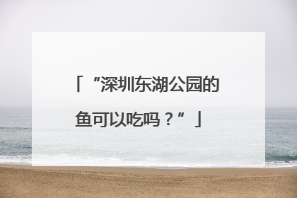 “深圳东湖公园的鱼可以吃吗？”