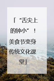 “舌尖上的钟小”！美食节变身传统文化课堂