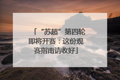 “苏超”第四轮即将开赛：这份观赛指南请收好