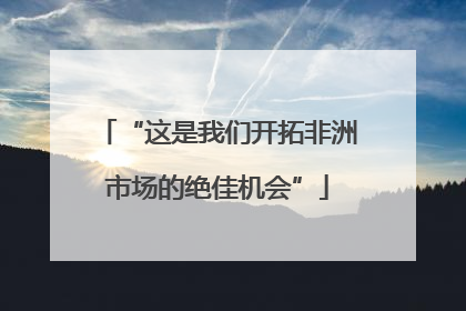 “这是我们开拓非洲市场的绝佳机会”