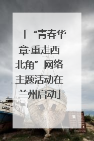 “青春华章·重走西北角”网络主题活动在兰州启动