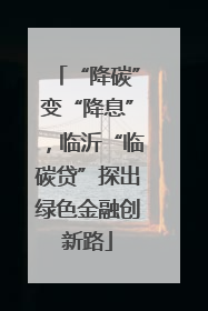 “降碳”变“降息”，临沂“临碳贷”探出绿色金融创新路