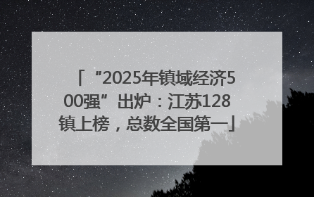 “2025年镇域经济500强”出炉：江苏128镇上榜，总数全国第一