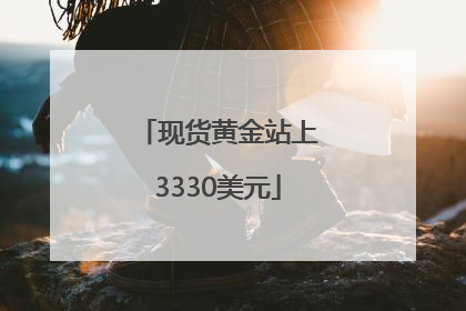 现货黄金站上3330美元