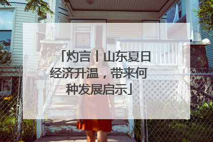 灼言丨山东夏日经济升温，带来何种发展启示