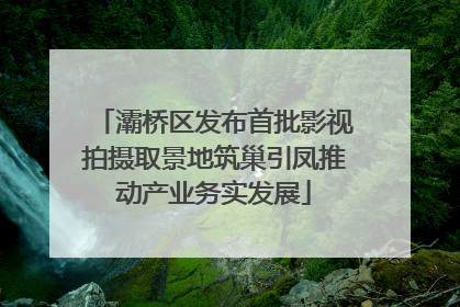 灞桥区发布首批影视拍摄取景地筑巢引凤推动产业务实发展