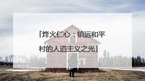 烽火仁心：镇远和平村的人道主义之光