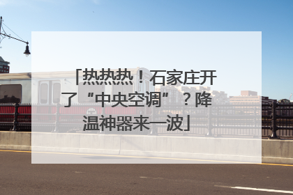 热热热！石家庄开了“中央空调”？降温神器来一波
