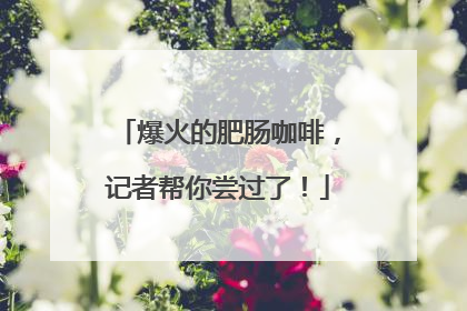 爆火的肥肠咖啡，记者帮你尝过了！