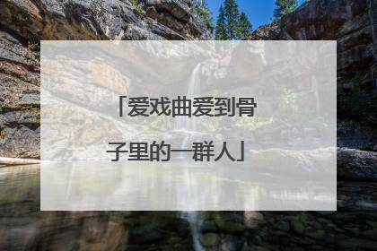 爱戏曲爱到骨子里的一群人