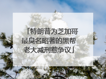 特朗普为芝加哥最臭名昭著的黑帮老大减刑惹争议