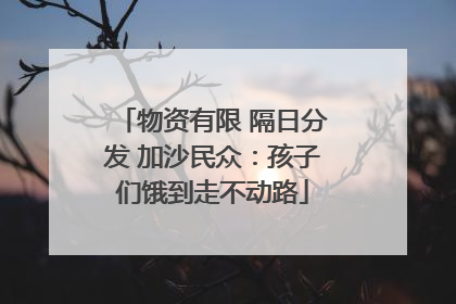 物资有限 隔日分发 加沙民众：孩子们饿到走不动路
