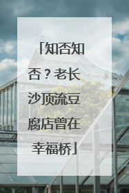 知否知否？老长沙顶流豆腐店曾在幸福桥