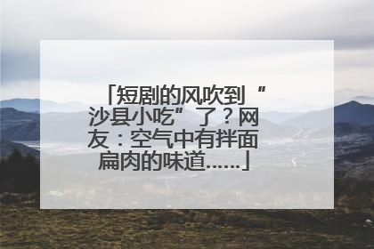 短剧的风吹到“沙县小吃”了？网友：空气中有拌面扁肉的味道……