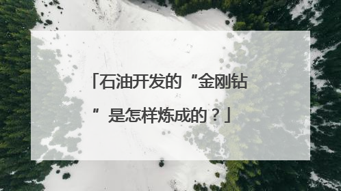 石油开发的“金刚钻”是怎样炼成的？