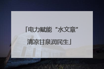 电力赋能“水文章” 清凉甘泉润民生
