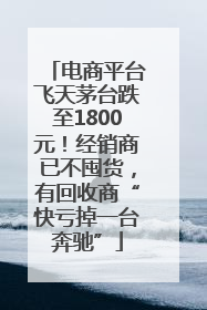 电商平台飞天茅台跌至1800元！经销商已不囤货，有回收商“快亏掉一台奔驰”