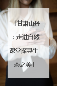 甘肃山丹：走进自然课堂探寻生态之美
