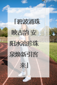 碧波涌珠映古韵 安阳水冶珍珠泉焕新引客来