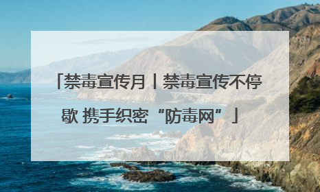 禁毒宣传月丨禁毒宣传不停歇 携手织密“防毒网”